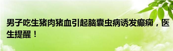 男子疑食用未煮熟猪肉导致脑膜炎，食品安全与健康警示_全新精选解释落实